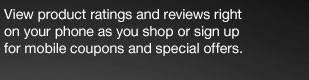 View product ratings and reviews right on your phone as you shop or sign up for mobile coupons and special offers. View product ratings and reviews right on your phone as you shop or sign up for mobile coupons and special offers.